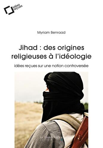 Couverture du livre « Jihad : des origines religieuses à l'idéologie ; idées reçues sur une notion controversée » de Myriam Benraad aux éditions Le Cavalier Bleu