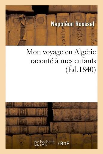 Couverture du livre « Mon voyage en algerie raconte a mes enfants (ed.1840) » de Roussel Napoleon aux éditions Hachette Bnf