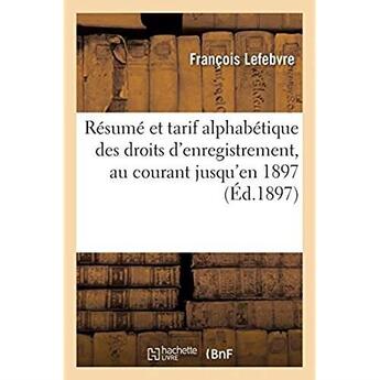 Couverture du livre « Résumé et tarif alphabétique des droits d'enregistrement, au courant jusqu'en 1897 » de Francois Lefebvre aux éditions Hachette Bnf