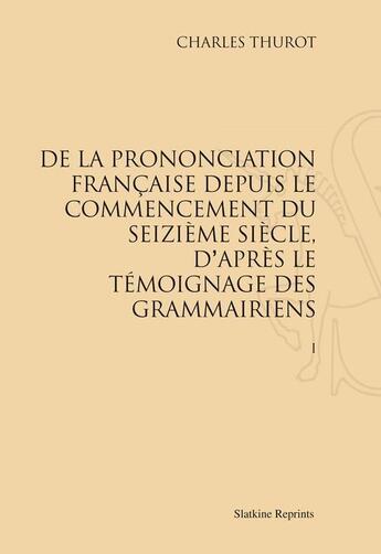 Couverture du livre « De la prononciation française depuis le commencement du seizième siècle, d'après le témoignage des grammairiens » de Charles Thurot aux éditions Slatkine Reprints