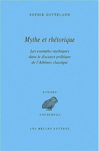 Couverture du livre « Mythe et rhétorique : Les Exemples mythiques dans le discours politique de l'Athènes classique » de Sophie Gotteland aux éditions Belles Lettres