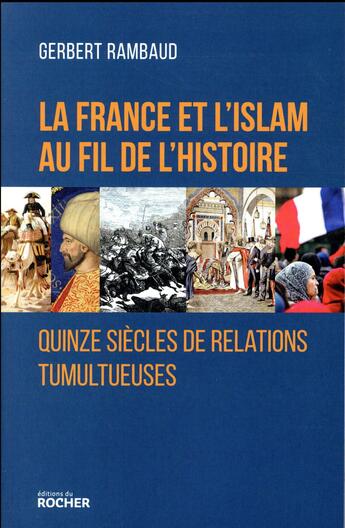 Couverture du livre « La France et l'Islam au fil de l'histoire ; 15 siècles de relations tumultueuses » de Gerbert Rambaud aux éditions Rocher