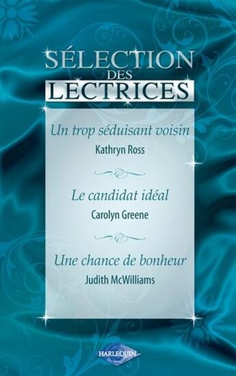 Couverture du livre « Un trop séduisant voisin ; le candidat idéal ; une chance de bonheur » de Judith Mcwilliams et Kathryn Ross et Carolyn Greene aux éditions Harlequin