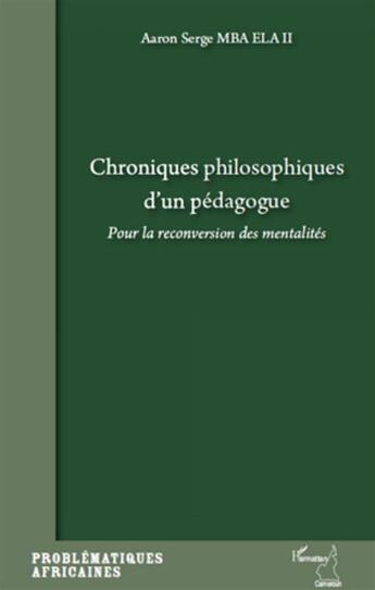 Couverture du livre « Chroniques philosophiques d'un pédagogue ; pour la reconversion des mentalités » de Aaron Serge Mba Ela Ii aux éditions L'harmattan