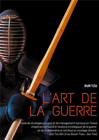 Couverture du livre « L'art de la guerre ; traité de stratégie militaire et de management tactique en treize chapitres consacré à l'analyse stratégique de la guerre et de la diplomatie et attribué au stratège » de Sun Tse et Tzu Sun et Sun Zi et Souen Tseu et Joseph-Marie Amiot aux éditions Books On Demand