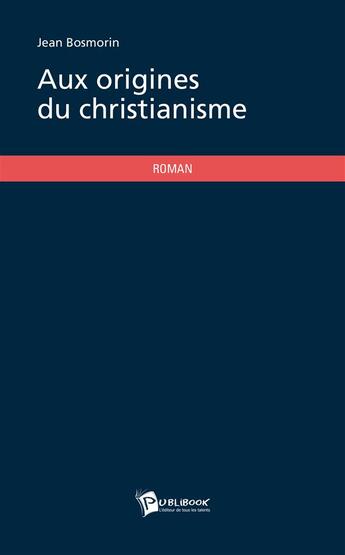 Couverture du livre « Aux origines du christianisme » de Jean Bosmorin aux éditions Publibook