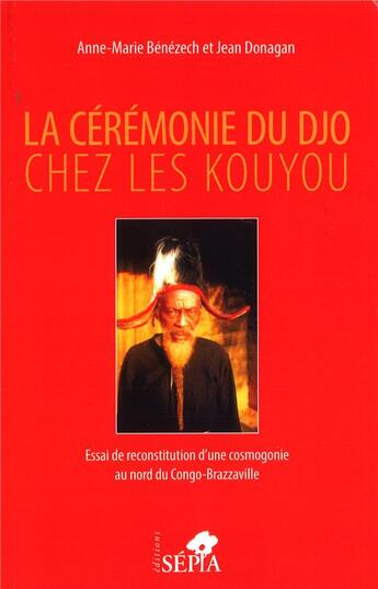 Couverture du livre « La ceremonie du djo chez les kouyou - essai de reconstruction d'une cosmogonie au nord du congo-braz » de Benezech/Donagan aux éditions Sepia