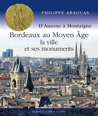 Couverture du livre « Bordeaux au Moyen Âge : la ville et ses monuments » de Philippe Araguas aux éditions Entre Deux Mers