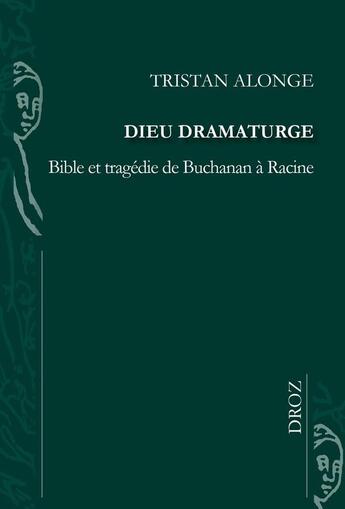 Couverture du livre « Dieu dramaturge : Bible et tragédie de Buchanan à Racine » de Tristan Alonge aux éditions Droz