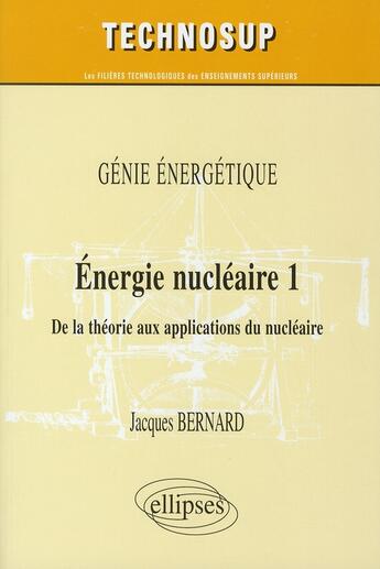 Couverture du livre « Energie nucleaire 1. de la theorie aux applications » de Jacques Bernard aux éditions Ellipses