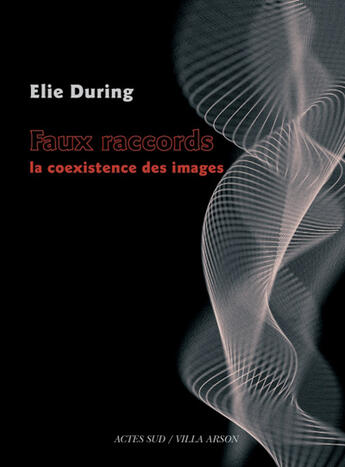 Couverture du livre « Faux raccords ; la coexistence des images » de Elie During aux éditions Actes Sud