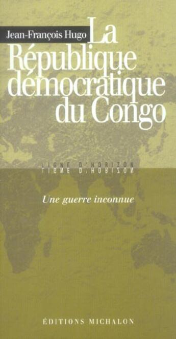 Couverture du livre « La République démocratique du Congo ; une guerre inconnue » de Jean-Francois Hugo aux éditions Michalon