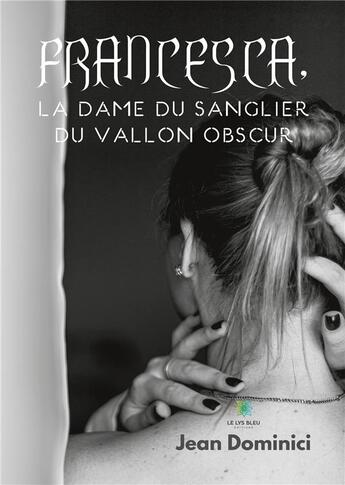 Couverture du livre « Francesca, la dame du sanglier du vallon obscur » de Dominici Jean aux éditions Le Lys Bleu