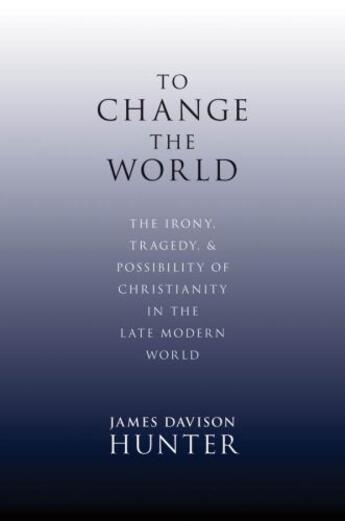 Couverture du livre « To Change the World: The Irony, Tragedy, and Possibility of Christiani » de Davison Hunter James aux éditions Oxford University Press Usa