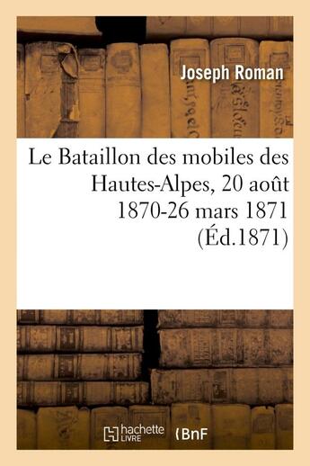 Couverture du livre « Le bataillon des mobiles des hautes-alpes, 20 aout 1870-26 mars 1871 » de Joseph Roman aux éditions Hachette Bnf