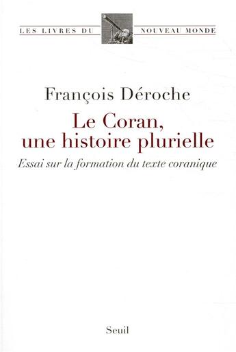 Couverture du livre « Le Coran, une histoire plurielle ; essai sur la formation du texte coranique » de Francois Deroche aux éditions Seuil