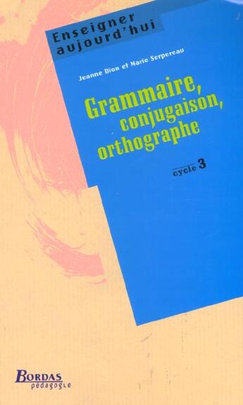 Couverture du livre « Enseigner aujourd'hui ; grammaire, conjugaison, orthographe ; cycle 3 » de Dion/Serpereau aux éditions Bordas