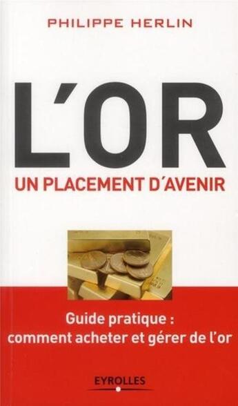 Couverture du livre « L'or, un placement d'avenir ; guide pratique : comment acheter et gérer de l'or » de Philippe Herlin aux éditions Eyrolles