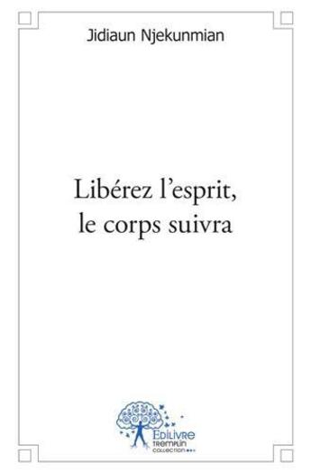 Couverture du livre « Libérez l'esprit, le corps suivra » de Jidiaun Njekunmian aux éditions Edilivre