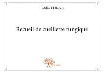 Couverture du livre « Recueil de cueillette fungique » de Fatiha El Babili aux éditions Edilivre