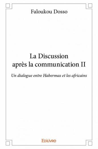 Couverture du livre « La discussion apres la communication t.2 ; un dialogue entre Habermas et les Africains » de Faloukou Dosso aux éditions Edilivre