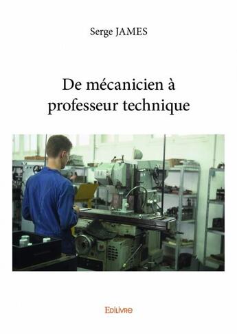 Couverture du livre « De mécanicien à professeur technique » de Serge James aux éditions Edilivre
