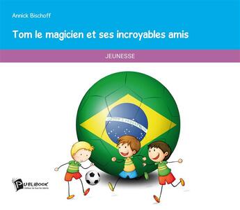 Couverture du livre « Tom le magicien et ses incroyables amis » de Annick Bischoff aux éditions Publibook