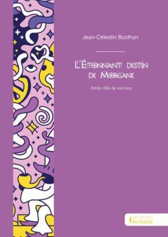 Couverture du livre « L'étonnant destin de Morgane : petite-fille de sorcière » de Jean-Celestin Busthyn aux éditions Societe Des Ecrivains