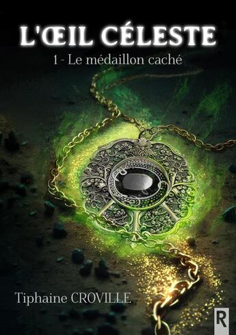 Couverture du livre « L'oeil céleste Tome 1 : le médaillon caché » de Tiphaine Croville aux éditions Rebelle