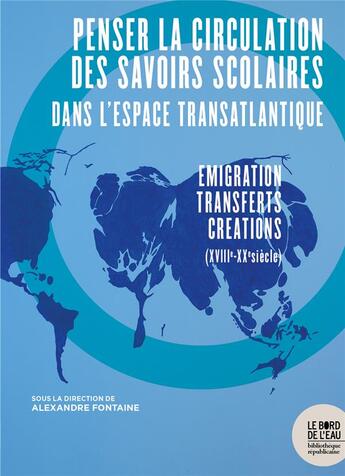 Couverture du livre « Penser la circulation des savoirs scolaires dans l'espace transatlantique ; émigration-transferts-créations (XVIII-XXe siècle) » de Alexandre Fontaine aux éditions Bord De L'eau