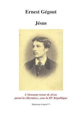 Couverture du livre « Jésus ; l'étonnant retour de jesus parmi les libertaires, sour la iiie republique » de Ernest Gegout aux éditions Theolib