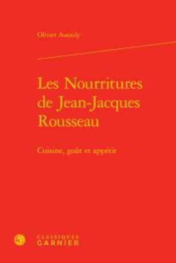 Couverture du livre « Les nourritures de Jean-Jacques Rousseau ; cuisine, goût et appétit » de Olivier Assouly aux éditions Classiques Garnier