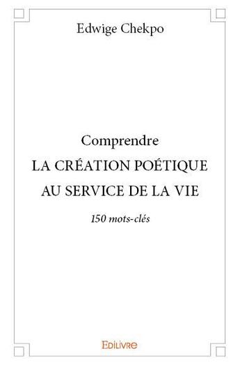 Couverture du livre « Comprendre la création poétique au service de la vie » de Edwige Chekpo aux éditions Edilivre