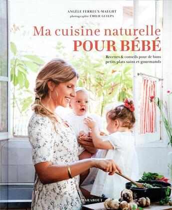 Couverture du livre « Ma cuisine naturelle pour bébé ; recettes & conseils pour de bons petits plats sains et gourmands » de Emilie Guelpa et Angèle Ferreux Maeght aux éditions Marabout