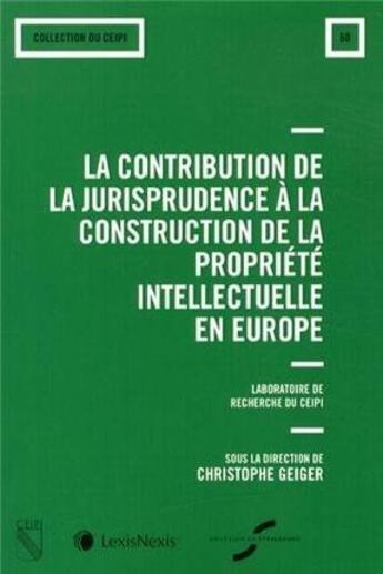 Couverture du livre « La contribution de la jurisprudence à la construction de la propriété intellectuelle en Europe » de Christophe Geiger aux éditions Lexisnexis