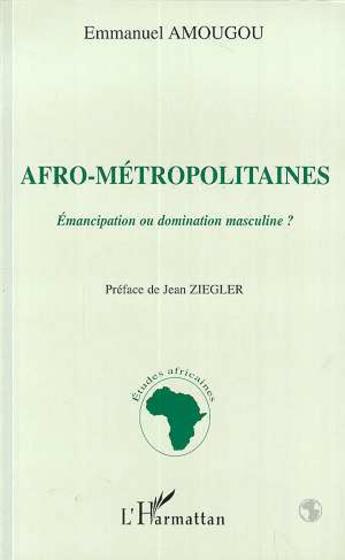 Couverture du livre « Afro-metropolitaines - emancipation ou domination masculine ? » de Emmanuel Amougou aux éditions L'harmattan