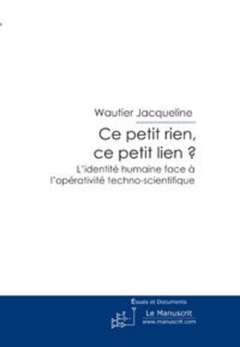 Couverture du livre « Ce petit rien, ce petit lien? ; l'identité humaine face à l'opérativité techno-scientifique » de Jacqueline Wautier aux éditions Le Manuscrit