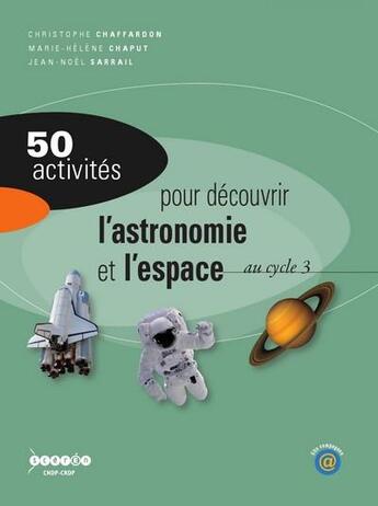 Couverture du livre « 50 activites pour decouvrir l'astronomie et l'espace au cycle 3 » de Christophe Chaffardon et Jean-Noel Sarrail et Marie-Helene Chaput aux éditions Crdp De Toulouse