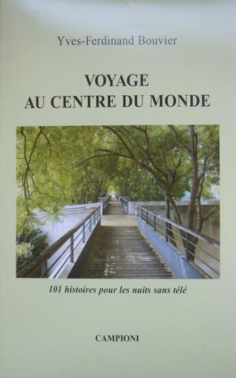 Couverture du livre « Voyage au centre du monde ; 101 histoires pour les nuits sans télé » de Yves-Ferdinand Bouvier aux éditions Campioni