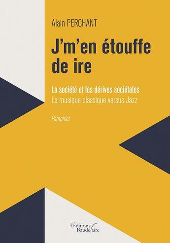 Couverture du livre « J'm'en étouffe de ire : la sociéte et les dérives sociétales ; la musique classique versus jazz » de Alain Perchant aux éditions Baudelaire