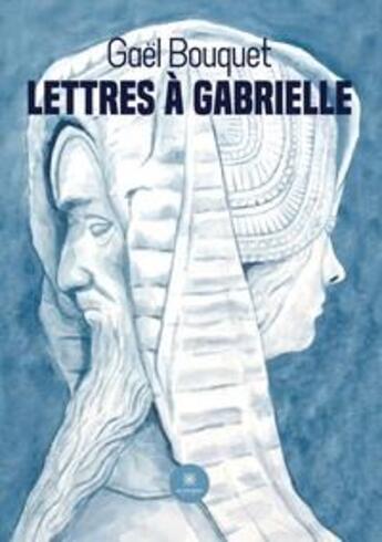 Couverture du livre « Lettres à Gabrielle » de Gael Bouquet aux éditions Le Lys Bleu