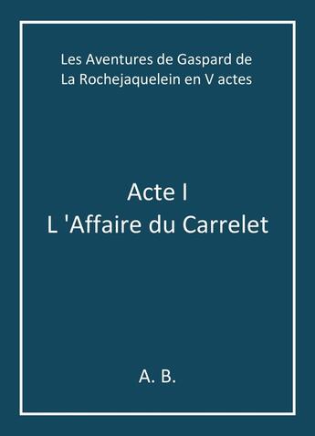 Couverture du livre « Les aventures de Gaspard de La Rochejaquelein en V actes Tome 1 : L'affaire du carrelet » de A. B. aux éditions Librinova