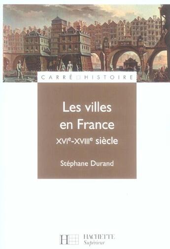 Couverture du livre « Les villes en France ; XVIe-XVIIIe siècle » de Stephane Durand aux éditions Hachette Education