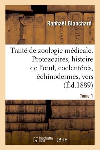 Couverture du livre « Traite de zoologie medicale. tome 1. protozoaires, histoire de l'oeuf, coelenteres - , echinodermes, » de Raphaël Blanchard aux éditions Hachette Bnf