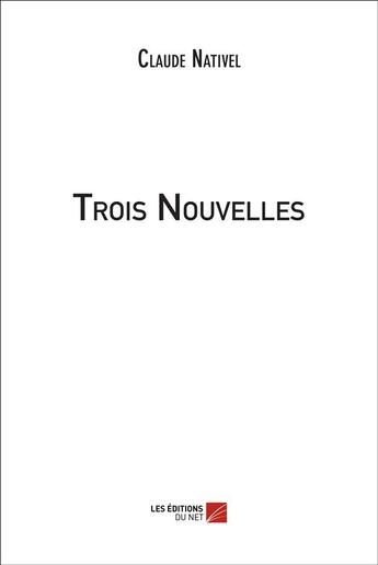 Couverture du livre « Trois nouvelles » de Claude Nativel aux éditions Editions Du Net