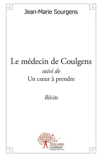 Couverture du livre « Le medecin de coulgens suivi de un c?ur a prendre » de Jean-Marie Sourgens aux éditions Edilivre