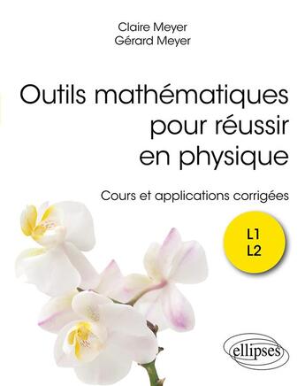 Couverture du livre « Outils mathématiques pour réussir en physique : cours et exercices corrigés » de Gerard Meyer et Claire Meyer aux éditions Ellipses