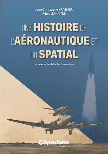 Couverture du livre « Une histoire de l'aéronautique et du spatial : les acteurs, les faits, les innovations » de Regis Le Maitre et Jean-Christophe Kraemer aux éditions Cepadues