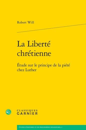 Couverture du livre « La Liberté chrétienne : Étude sur le principe de la piété chez Luther » de Robert Will aux éditions Classiques Garnier