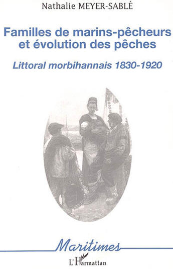 Couverture du livre « Familles de marins-pêcheurs et évolution des pêches : Littoral morbihannais 1830-1920 » de Nathalie Meyer-Sable aux éditions L'harmattan